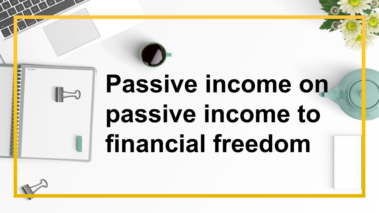 Passive income on passive income to financial freedom